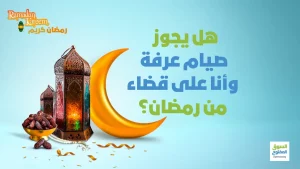 هل يجوز صيام عرفة وأنا على قضاء من رمضان؟